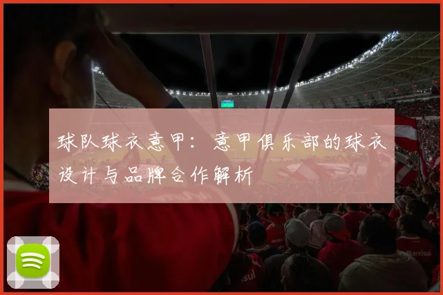 球队球衣意甲：意甲俱乐部的球衣设计与品牌合作解析
