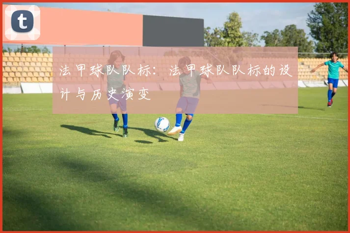 法甲球队队标：法甲球队队标的设计与历史演变