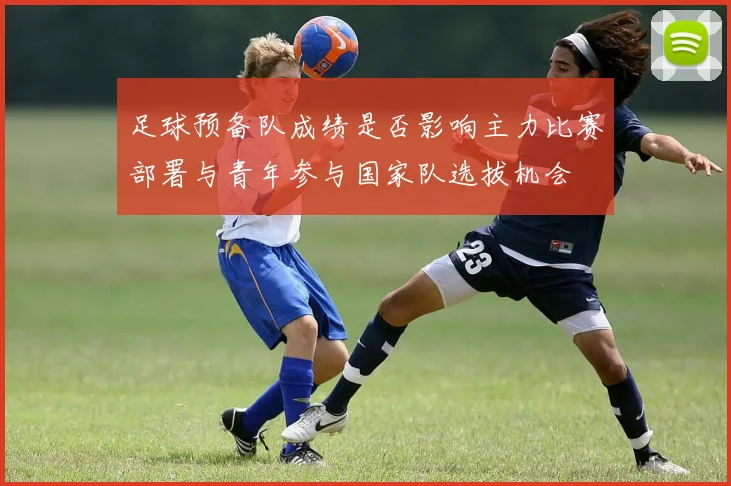 足球预备队成绩是否影响主力比赛部署与青年参与国家队选拔机会