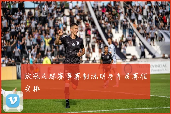 欧冠足球赛事赛制说明与年度赛程安排
