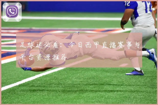 足球迷必看：今日西甲直播赛事与平台资源推荐