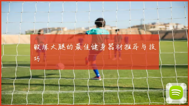 锻炼大腿的最佳健身器材推荐与技巧