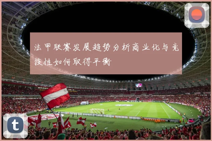 法甲联赛发展趋势分析商业化与竞技性如何取得平衡